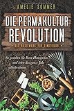 Die Permakultur Revolution: So gestalten Sie Ihren Hausgarten und leben das ganze Jahr selbstbestimmt. Das Basiswerk für Einsteiger by 