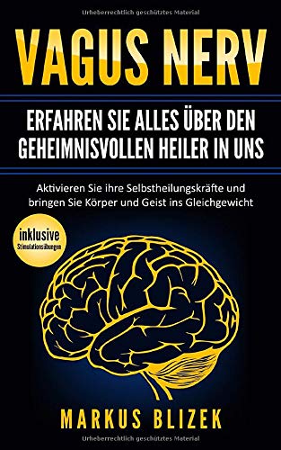 Vagusnerv- Erfahren Sie alles über den geheimnisvollen Heiler in uns: Aktivieren Sie ihre Selbstheilungskräfte und bringen Sie Körper und Geist ins Gleichgewicht (inklusive Stimulationsübungen)
