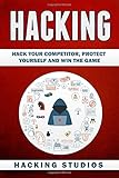 Hacking: Hack Your Competitor, Protect Yourself and Win The Game
