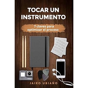 Tocar un instrumento - 7 claves para optimizar el proceso: Herramientas y consejos para lograr tus objetivos con cualquier instrumento musical.