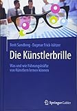 Die Künstlerbrille: Was und wie Führungskräfte von Künstlern lernen können by 