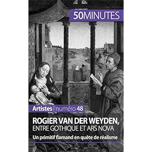 Rogier Van der Weyden, entre gothique et ars nova: Un primitif flamand en quête de réalisme (Artistes t. 48)