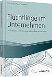 Flüchtlinge im Unternehmen: Praxisleitfaden für eine gelungene Einstellung und Integration (Haufe Fachbuch) by