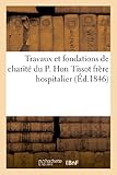 Travaux Et Fondations de Charité Du P. Hon Tissot Frère Hospitalier (Sciences Sociales)