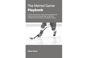 The Mental Game Playbook: A Step-by-Step Guide for Starting and Sustaining Mental Performance Habits That Will Help You Feel More Confident, Be More Resilient, and Play Better Hockey