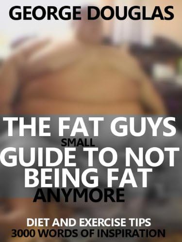 The Fat Guys Small Guide to Not Being Fat Anymore: 3,000 easy to understand, and use words to lose weight!