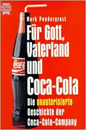 Für Gott, Vaterland Und Coca-Cola. Die Unautorisierte Geschichte Der Coca- Cola-Company. : Mark Pendergrast, Heike Rosbach: Amazon.de: Bücher