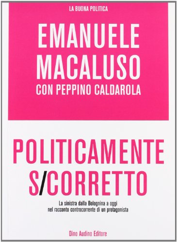 Politicamente s-corretto. La sinistra dalla Bolognina a oggi nel racconto controcorrente di un protagonista