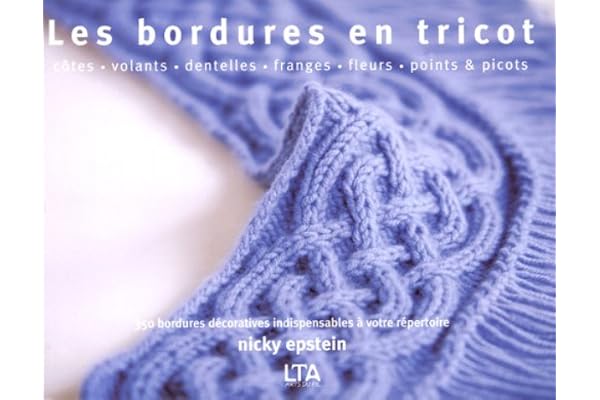 Les bordures en tricot: Côtes, volants, dentelles, franges, fleurs, points et picots, 350 bordures décoratives indispensables à votre répertoire
