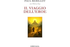 Il Viaggio dell'Eroe: Un manuale pratico che guida passo dopo passo alla conquista della Via Eroica nella vita quotidiana