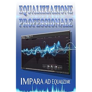 EQUALIZZAZIONE PROFESSIONALE (TECNICHE MIXING E MASTERING Vol. 1)