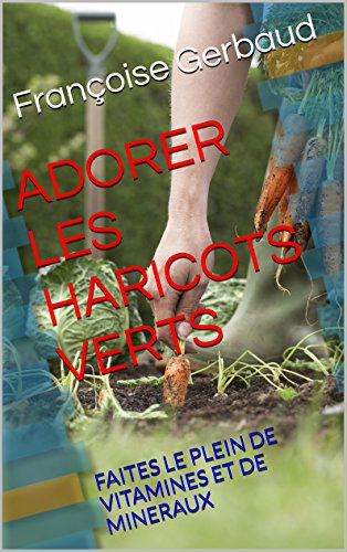ADORER LES HARICOTS VERTS: FAITES LE PLEIN DE VITAMINES ET DE MINERAUX gratuit ADORER LES HARICOTS VERTS: FAITES LE PLEIN DE VITAMINES ET DE MINERAUX gratuit