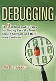 Debugging: The 9 Indispensable Rules for Finding Even the Most Elusive Software and Hardware Problems by 