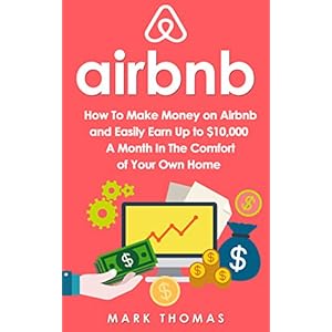 Airbnb: How To Make Money On Airbnb and Easily Earn Up to $10,000 A Month In The Comf