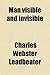Man Visible and Invisible; Examples of Different Types of Men as Seen by Means of Trained Clairvoyance by Charles Webster Leadbeater
