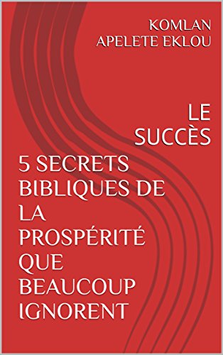 5 SECRETS BIBLIQUES DE LA PROSPÉRITÉ QUE BEAUCOUP IGNORENT: LE SUCCÈS gratuit 5 SECRETS BIBLIQUES DE LA PROSPÉRITÉ QUE BEAUCOUP IGNORENT: LE SUCCÈS gratuit