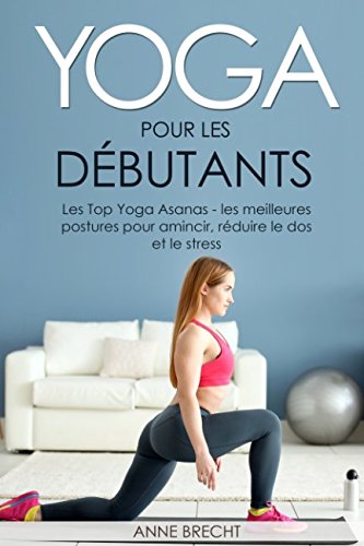 Télécharger Yoga pour les débutants: Les Top Yoga Asanas - les meilleures postures pour amincir, réduire le do PDF