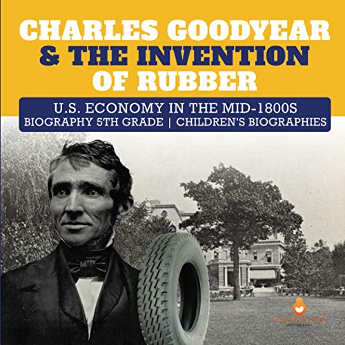 Charles Goodyear & The Invention of Rubber U.S. Economy in the mid