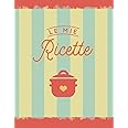 LE MIE RICETTE: Meraviglioso Quaderno Per Scrivere Le Tue 100 Ricette