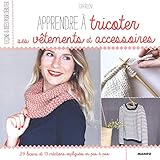 Apprendre à tricoter ses vêtements et accessoires : 29 leçons et 13 créations expliquées en pas à pas