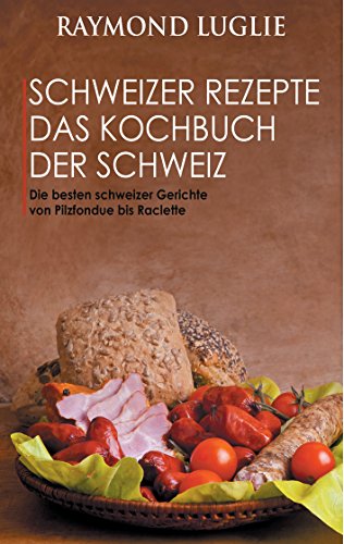 Download Schweizer Rezepte - Das Kochbuch der Schweiz: Die besten schweizer Gerichte von Pilzfondue bis Raclette Download Schweizer Rezepte - Das Kochbuch der Schweiz: Die besten schweizer Gerichte von Pilzfondue bis Raclette