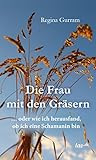 Die Frau mit den Gräsern: ... oder wie ich herausfand, ob ich eine Schamanin bin by Regina Gurram