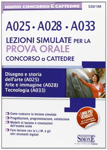 Concorso a cattedre. A025, A028, A033. Lezione simulate per la prova orale. Disegno e storia dell'arte A025. Arte e immagine A028. Tecnologia A033 Concorso a cattedre. A025, A028, A033. Lezione simulate per la prova orale. Disegno e storia dell'arte A025. Arte e immagine A028. Tecnologia A033