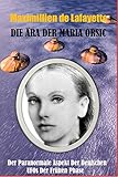 Die Ära der Maria Orsic: Der paranormale Aspekt der deutschen UFOs der Frühen Phase by Maximillien de Lafayette