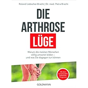 Die Arthrose-Lüge: Warum die meisten Menschen völlig umsonst leiden – und was Sie dagegen tun können – Mit dem sensationellen Selbsthilfe-Programm –