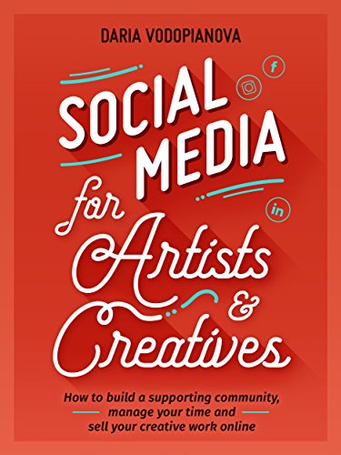 Social Media for Artists and Creatives: How to Build a Supporting Community, Manage Your Time and Se
