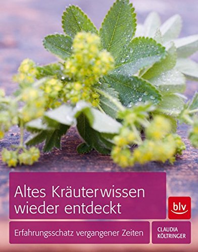 Preisvergleich Produktbild Altes Kräuterwissen wieder entdeckt: Erfahrungsschatz vergangener Zeiten