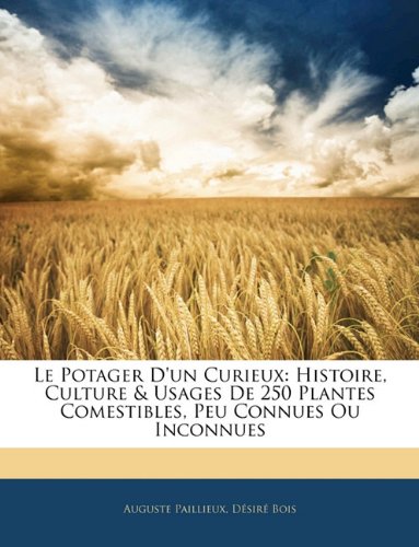 Download Le Potager D'Un Curieux: Histoire, Culture & Usages de 250 Plantes Comestibles, Peu Connues Ou Inconnues
