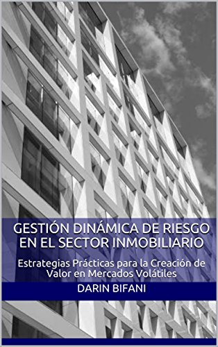 Gestión Dinámica de Riesgo en el Sector Inmobiliario: Estrategias Prácticas para la Creación de Valor en Mercados Volátiles