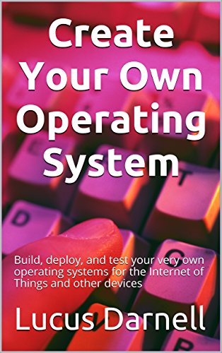 Download Create Your Own Operating System: Build, deploy, and test your very own operating systems for the Internet of Things and other devices Download Create Your Own Operating System: Build, deploy, and test your very own operating systems for the Internet of Things and other devices