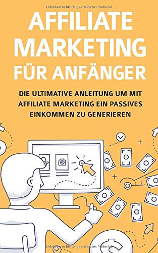 Affiliate Marketing für Anfänger: Die ultimative Anleitung um mit Affiliate Marketing ein passives Einkommen zu generieren