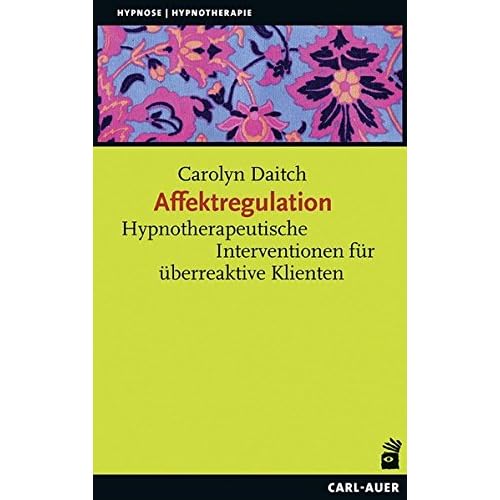 Affektregulation: Hypnotherapeutische Interventionen für überreaktive Klienten (Hypnose und Hypnotherapie) Affektregulation: Hypnotherapeutische Interventionen für überreaktive Klienten (Hypnose und Hypnotherapie)