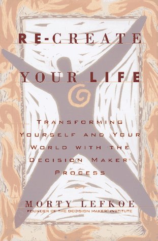 Re-Create Your Life: Transforming Yourself and Your World With the Decision Maker Process livre