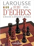 Larousse du jeu d'échecs. Découvrir Approfondir Maîtriser