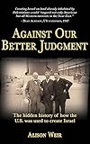 Against Our Better Judgment: The hidden history of how the United States was used to create Israel