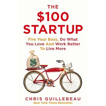The $100 Startup : Fire Your Boss, Do What You Love and Work Better To Live More The $100 Startup : Fire Your Boss, Do What You Love and Work Better To Live More