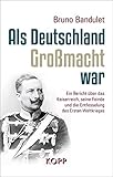 Image de Als Deutschland Großmacht war: Ein Bericht über das Kaiserreich, seine Feinde und die Entfesselung