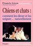 Chiens et Chats : Comment les élever et les soigner naturellement