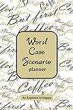  Worst Case Scenario Planner: For Women Who Worry. Prepare for the Worst So You Can Let Go of Fear and Live Your Best Life Today; An Exercise in Happy. Black and Gold But First Coffee