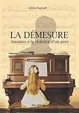 La démesure : Soumise à la violence d'un père: Soumise à la violence d'un pére - Témoignage