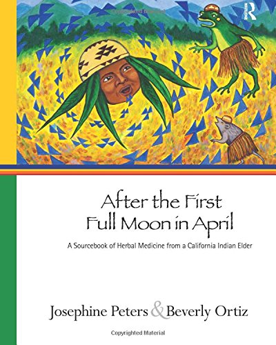 After the First Full Moon in April: A Sourcebook of Herbal Medicine from a California Indian Elder