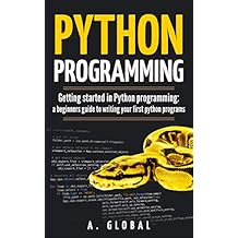 PYTHON PROGRAMMING: Getting started in Python programming: a beginners guide to writing your first python programs