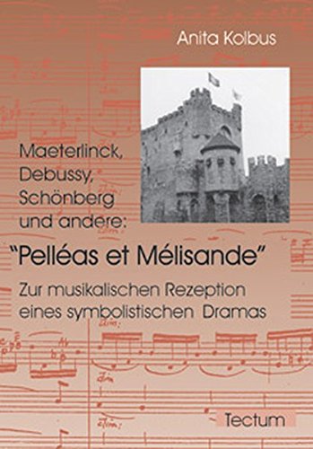 Maeterlinck, Debussy, Schönberg und andere: Pelléas et Mélisande. Zur musikalischen Rezeption eines symbolistischen Dramas