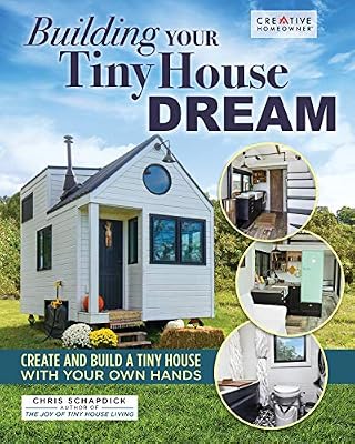 Building Your Tiny House Dream: Create and Build a Tiny House With Your Own Hands