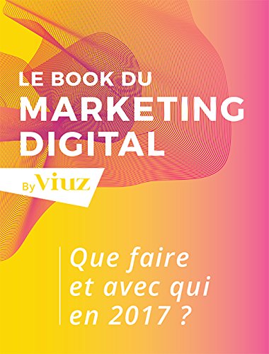 Le Book du Marketing Digital 2017: Que faire et avec qui en 2017