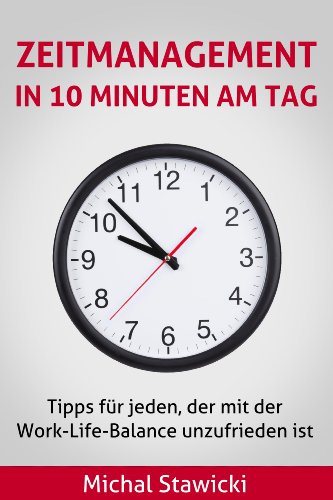 Zeitmanagement in 10 Minuten am Tag: Tipps für jeden, der mit der Work-Life-Balance unzufrieden ist